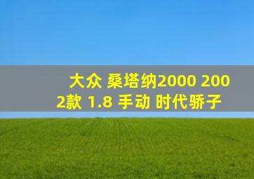 大众 桑塔纳2000 2002款 1.8 手动 时代骄子